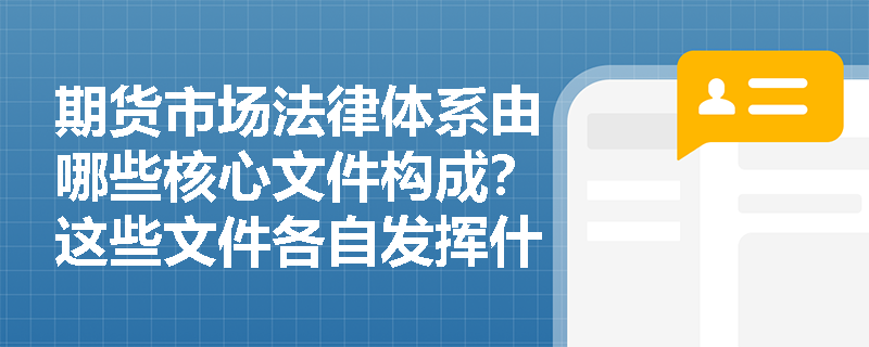 期货市场法律体系由哪些核心文件构成?这些文件各自发挥什么作用? 期货市场法律体系由哪些核心文件构成?这些文件各自发挥什么作用?
