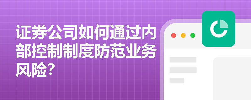 证券公司如何通过内部控制制度防范业务风险? 证券公司如何通过内部控制制度防范业务风险?