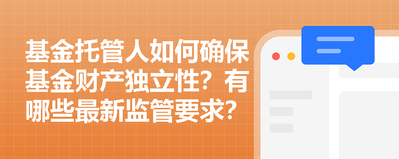 基金托管人如何确保基金财产独立性？有哪些最新监管要求？