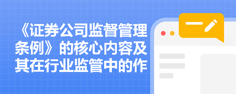 《证券公司监督管理条例》的核心内容及其在行业监管中的作用是什么? 《证券公司监督管理条例》的核心内容及其在行业监管中的作用是什么?