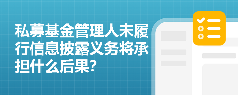 私募基金管理人未履行信息披露义务将承担什么后果? 私募基金管理人未履行信息披露义务将承担什么后果?