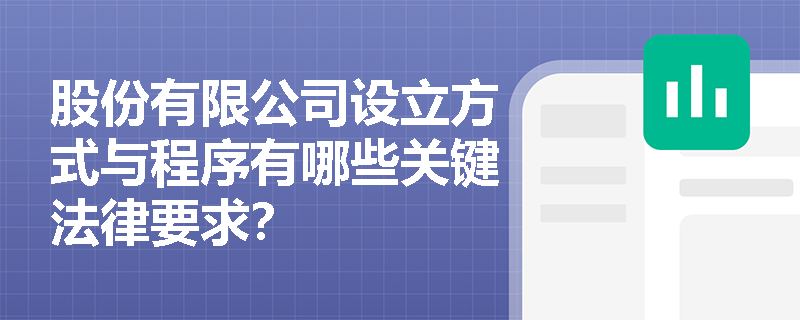 股份有限公司设立方式与程序有哪些关键法律要求? 股份有限公司设立方式与程序有哪些关键法律要求?