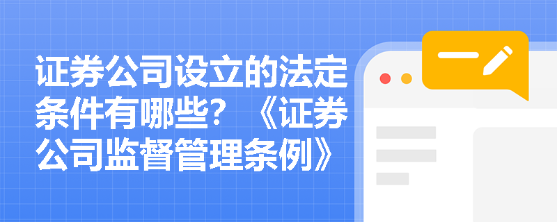 证券公司设立的法定条件有哪些?《证券公司监督管理条例》如何规范市场准入? 证券公司设立的法定条件有哪些?《证券公司监督管理条例》如何规范市场准入?