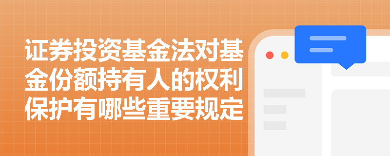 证券投资基金法对基金份额持有人的权利保护有哪些重要规定? 证券投资基金法对基金份额持有人的权利保护有哪些重要规定?