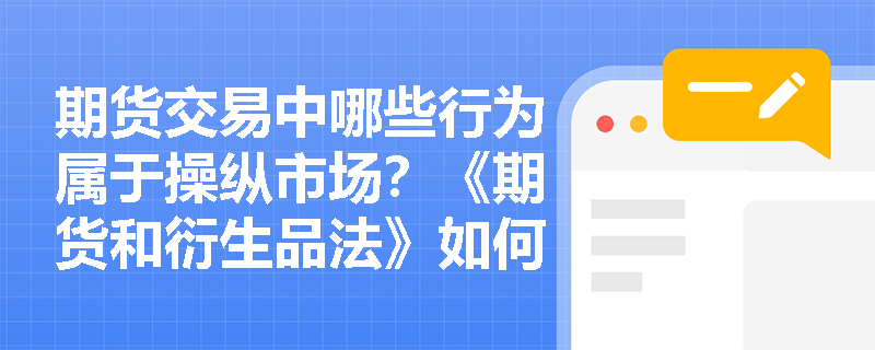 期货交易中哪些行为属于操纵市场?《期货和衍生品法》如何界定这些违法行为? 期货交易中哪些行为属于操纵市场?《期货和衍生品法》如何界定这些违法行为?