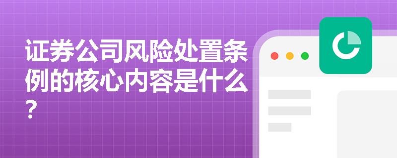 证券公司风险处置条例的核心内容是什么？