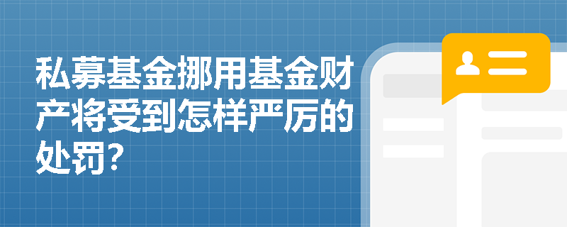 私募基金挪用基金财产将受到怎样严厉的处罚? 私募基金挪用基金财产将受到怎样严厉的处罚?