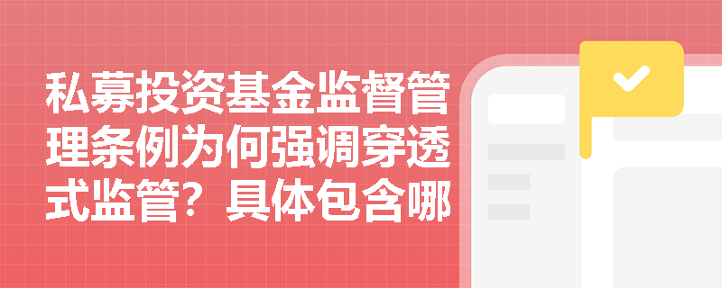私募投资基金监督管理条例为何强调穿透式监管？具体包含哪些监管要求？