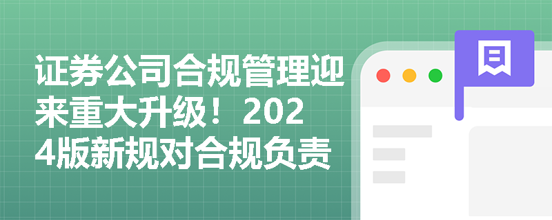 证券公司合规管理迎来重大升级!2024版新规对合规负责人提出哪些硬性要求? 证券公司合规管理迎来重大升级!2024版新规对合规负责人提出哪些硬性要求?