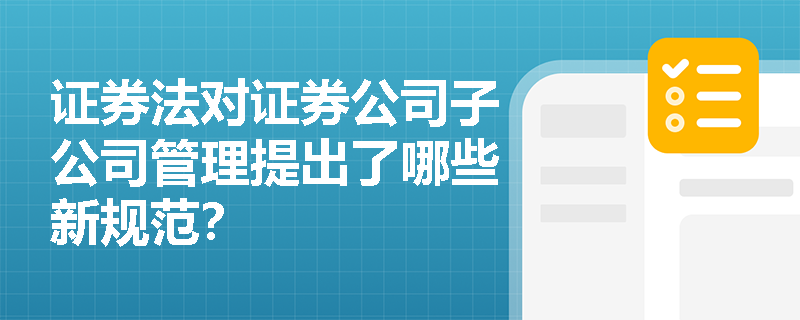 证券法对证券公司子公司管理提出了哪些新规范？