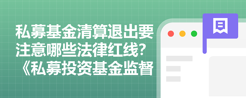 私募基金清算退出要注意哪些法律红线?《私募投资基金监督管理条例》重点解析 私募基金清算退出要注意哪些法律红线?《私募投资基金监督管理条例》重点解析