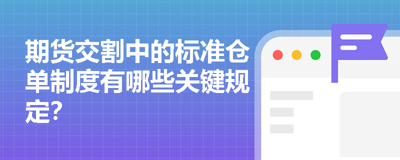 期货交割中的标准仓单制度有哪些关键规定? 期货交割中的标准仓单制度有哪些关键规定?