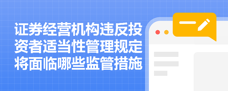 证券经营机构违反投资者适当性管理规定将面临哪些监管措施？
