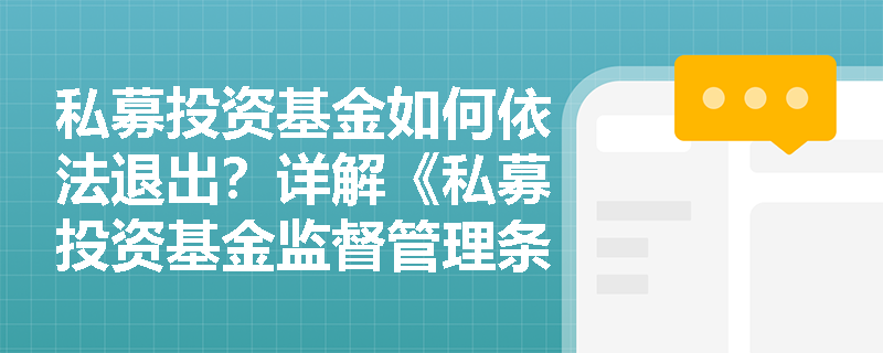 私募投资基金如何依法退出?详解《私募投资基金监督管理条例》中的退出机制 私募投资基金如何依法退出?详解《私募投资基金监督管理条例》中的退出机制