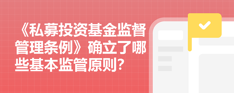 《私募投资基金监督管理条例》确立了哪些基本监管原则？