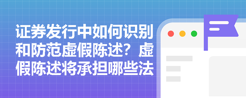 证券发行中如何识别和防范虚假陈述？虚假陈述将承担哪些法律后果？