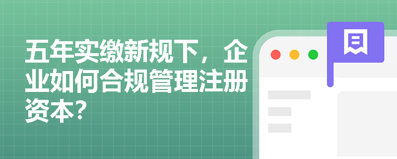 五年实缴新规下，企业如何合规管理注册资本？