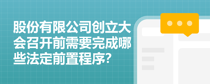 股份有限公司创立大会召开前需要完成哪些法定前置程序? 股份有限公司创立大会召开前需要完成哪些法定前置程序?