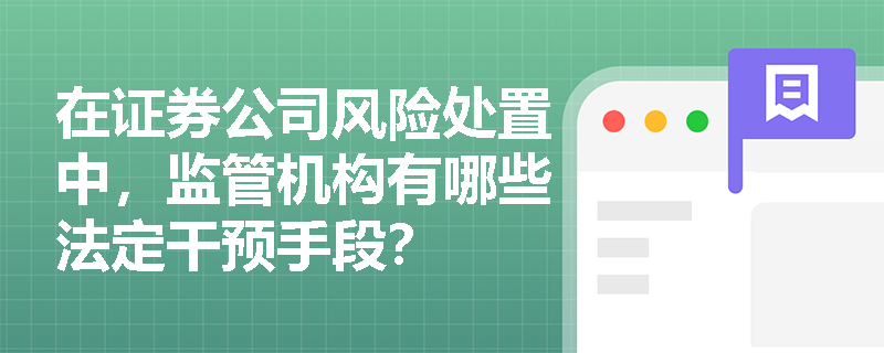 在证券公司风险处置中，监管机构有哪些法定干预手段？