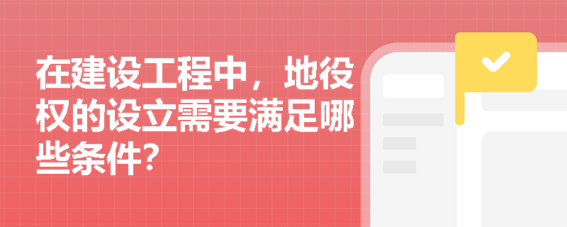 在建设工程中，地役权的设立需要满足哪些条件？