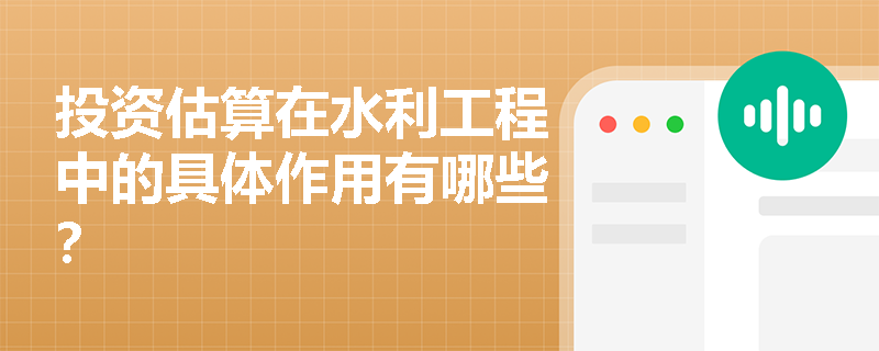 投资估算在水利工程中的具体作用有哪些? 投资估算在水利工程中的具体作用有哪些?