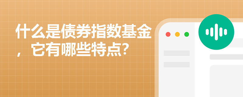 什么是债券指数基金，它有哪些特点？