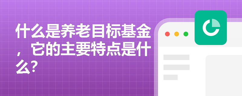 什么是养老目标基金，它的主要特点是什么？