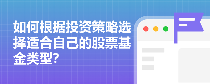 如何根据投资策略选择适合自己的股票基金类型? 如何根据投资策略选择适合自己的股票基金类型?