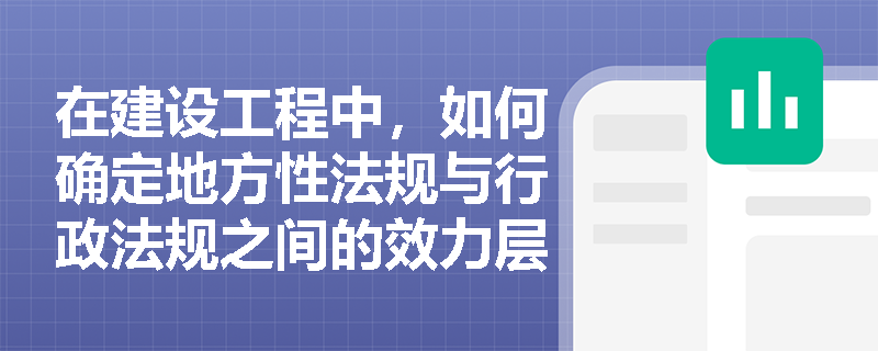 在建设工程中，如何确定地方性法规与行政法规之间的效力层级关系？