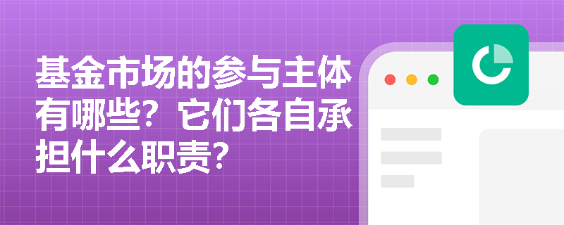 基金市场的参与主体有哪些？它们各自承担什么职责？
