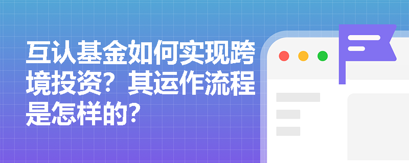 互认基金如何实现跨境投资？其运作流程是怎样的？