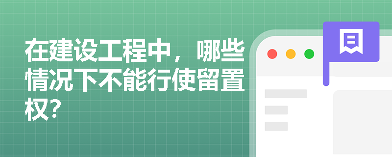 在建设工程中，哪些情况下不能行使留置权？
