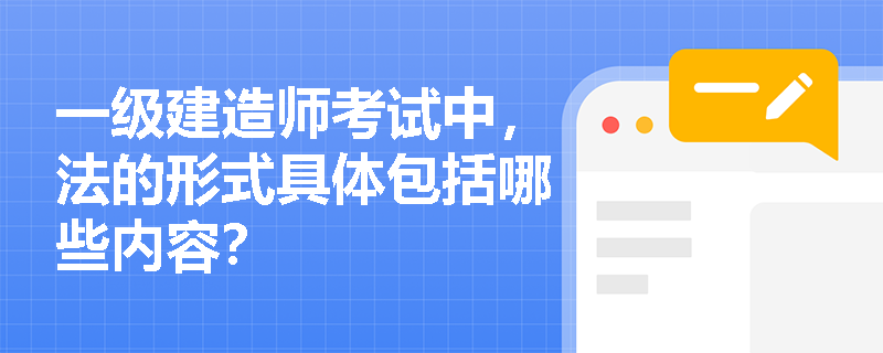 一级建造师考试中，法的形式具体包括哪些内容？