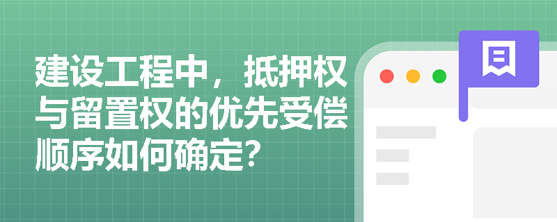 建设工程中，抵押权与留置权的优先受偿顺序如何确定？