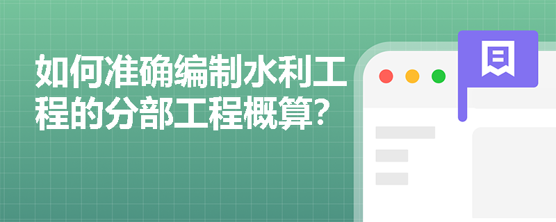 如何准确编制水利工程的分部工程概算? 如何准确编制水利工程的分部工程概算?