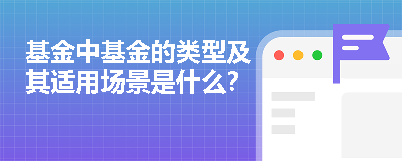 基金中基金的类型及其适用场景是什么？