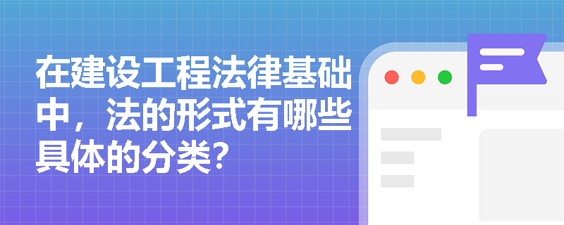 在建设工程法律基础中，法的形式有哪些具体的分类？