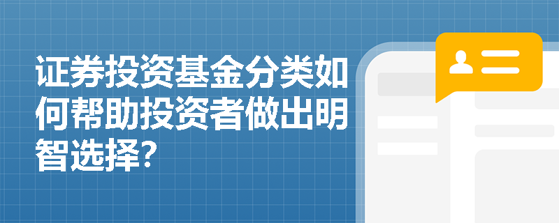 证券投资基金分类如何帮助投资者做出明智选择？