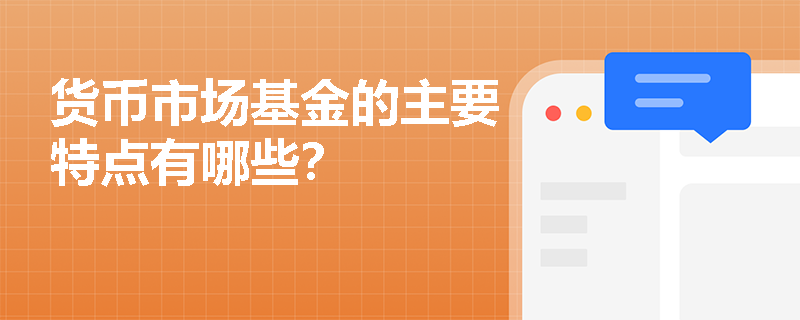 货币市场基金的主要特点有哪些? 货币市场基金的主要特点有哪些?