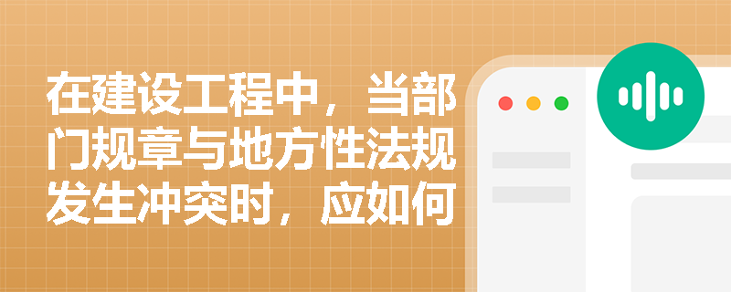 在建设工程中，当部门规章与地方性法规发生冲突时，应如何处理？