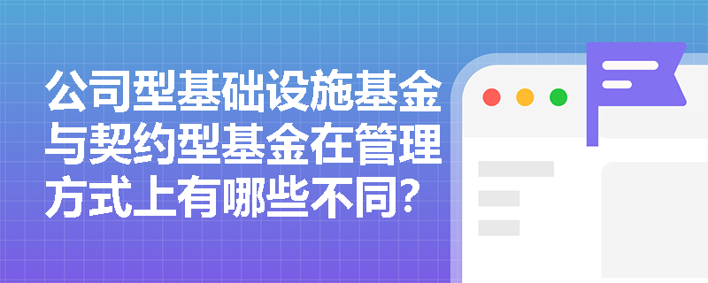 公司型基础设施基金与契约型基金在管理方式上有哪些不同？