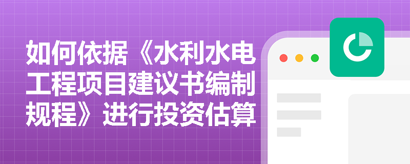 如何依据《水利水电工程项目建议书编制规程》进行投资估算? 如何依据《水利水电工程项目建议书编制规程》进行投资估算?