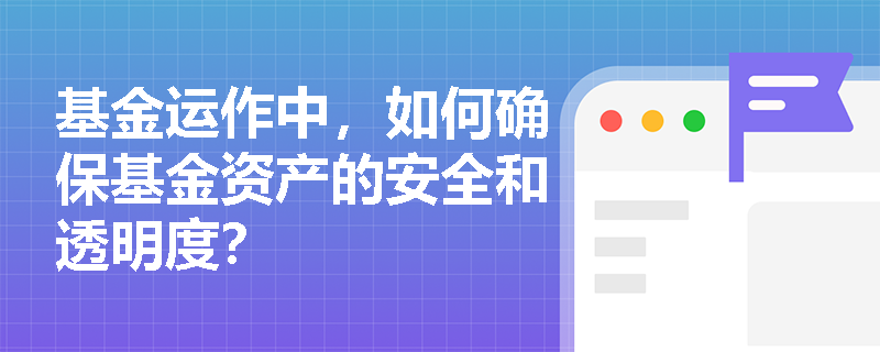 基金运作中，如何确保基金资产的安全和透明度？