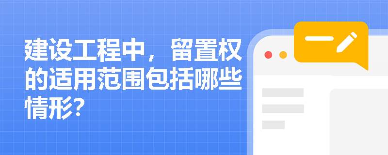 建设工程中，留置权的适用范围包括哪些情形？