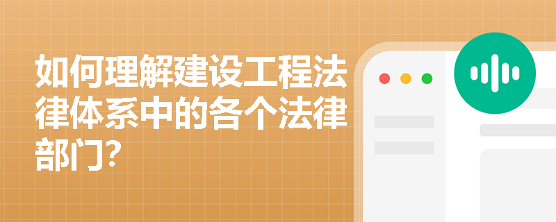 如何理解建设工程法律体系中的各个法律部门？