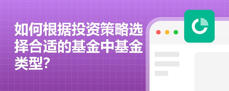如何根据投资策略选择合适的基金中基金类型？