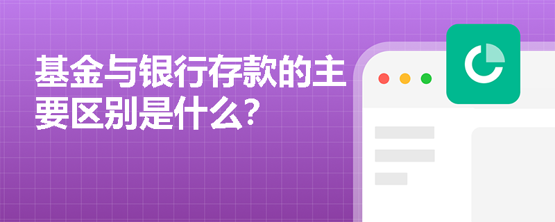 基金与银行存款的主要区别是什么？
