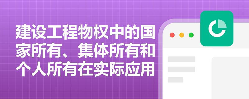 建设工程物权中的国家所有、集体所有和个人所有在实际应用中如何区分？