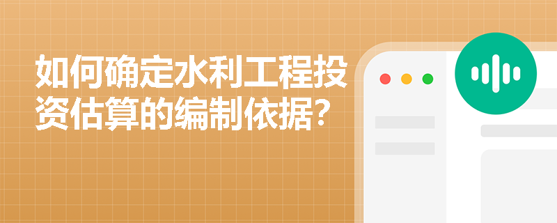 如何确定水利工程投资估算的编制依据? 如何确定水利工程投资估算的编制依据?