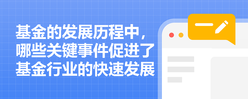 基金的发展历程中，哪些关键事件促进了基金行业的快速发展？